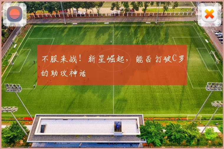 不服来战！新星崛起，能否打破C罗的助攻神话