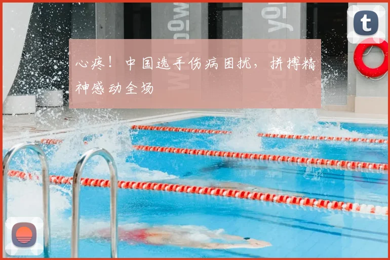 心疼!中国选手伤病困扰,拼搏精神感动全场