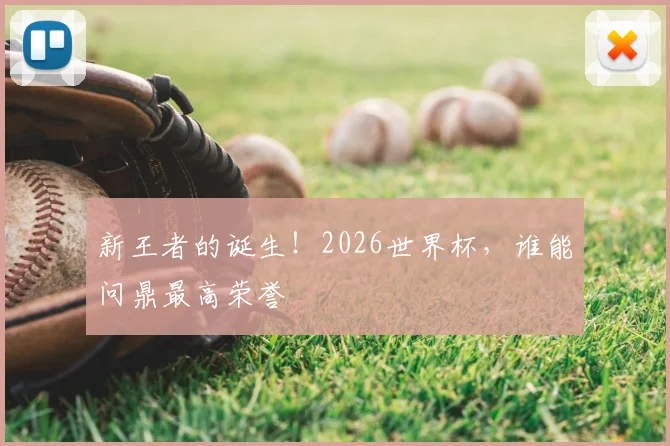 新王者的诞生!2026世界杯,谁能问鼎最高荣誉