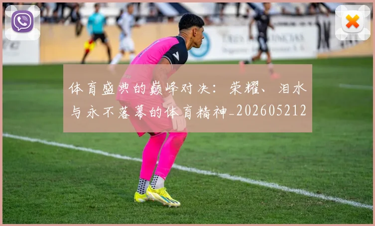 体育盛典的巅峰对决:荣耀、泪水与永不落幕的体育精神_20260521201138